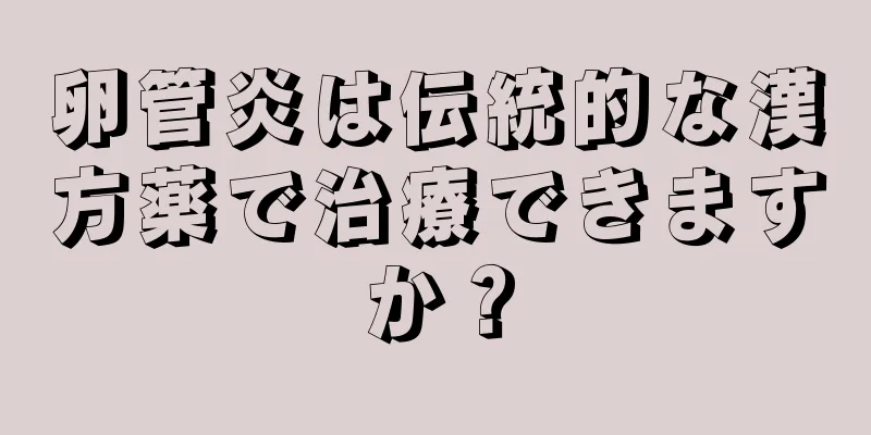 卵管炎は伝統的な漢方薬で治療できますか？