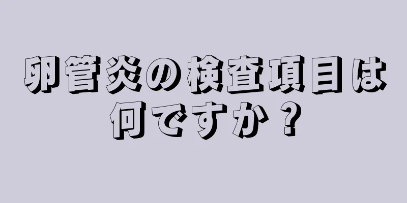 卵管炎の検査項目は何ですか？