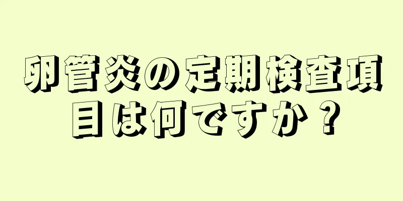 卵管炎の定期検査項目は何ですか？