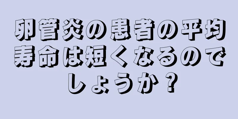 卵管炎の患者の平均寿命は短くなるのでしょうか？