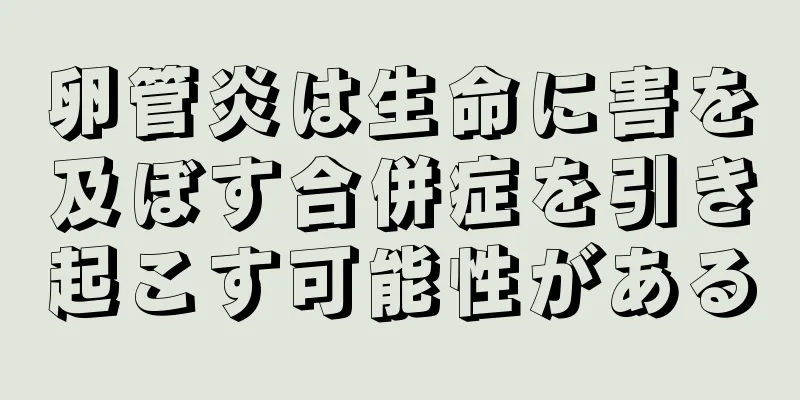 卵管炎は生命に害を及ぼす合併症を引き起こす可能性がある