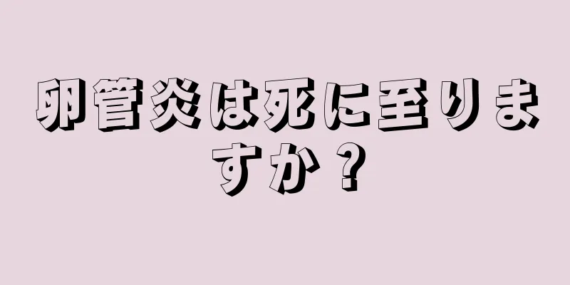 卵管炎は死に至りますか？