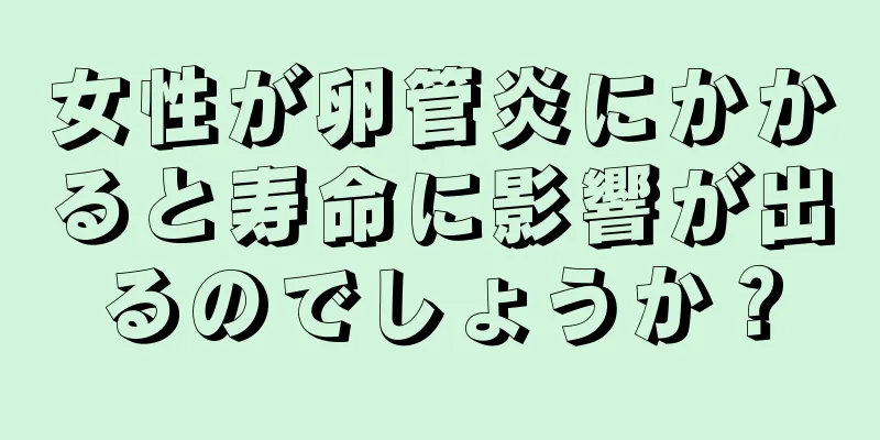 女性が卵管炎にかかると寿命に影響が出るのでしょうか？