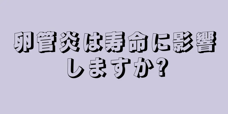 卵管炎は寿命に影響しますか?