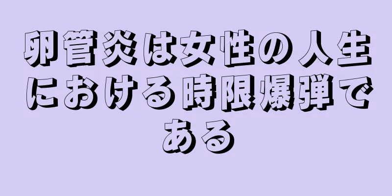 卵管炎は女性の人生における時限爆弾である