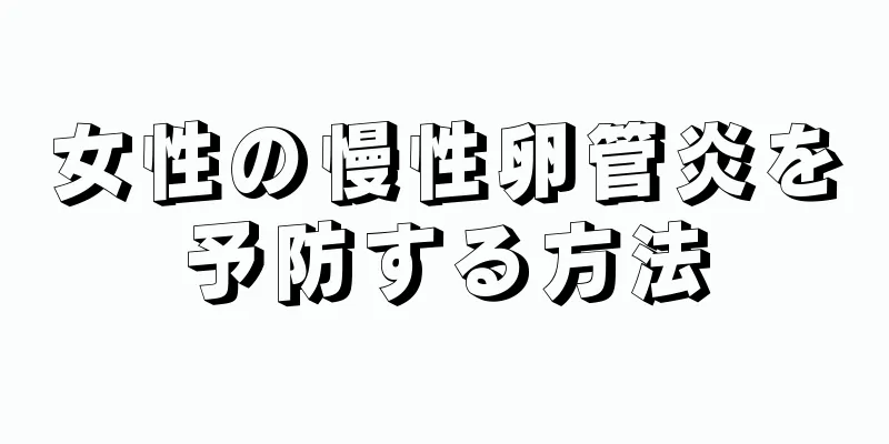 女性の慢性卵管炎を予防する方法