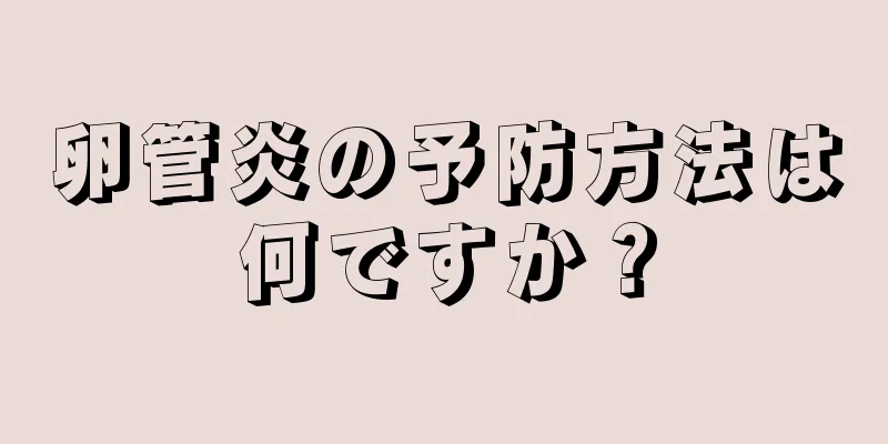 卵管炎の予防方法は何ですか？