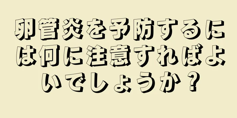 卵管炎を予防するには何に注意すればよいでしょうか？