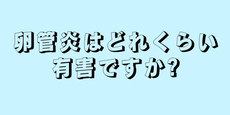 卵管炎はどれくらい有害ですか?