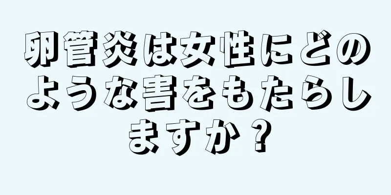 卵管炎は女性にどのような害をもたらしますか？