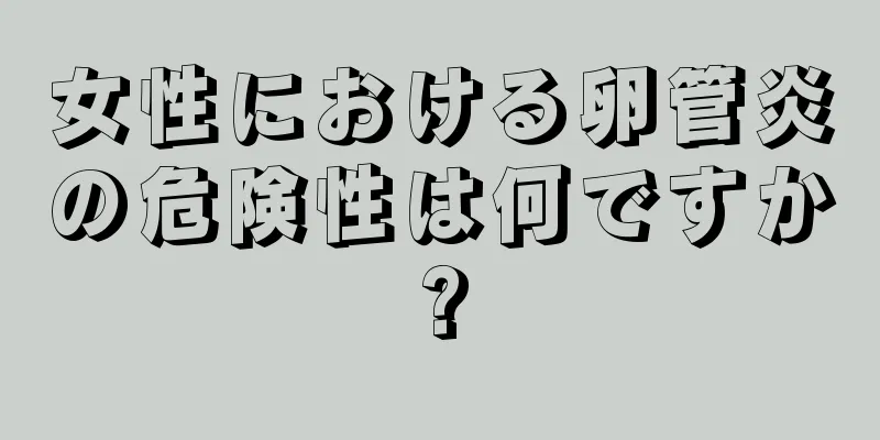 女性における卵管炎の危険性は何ですか?