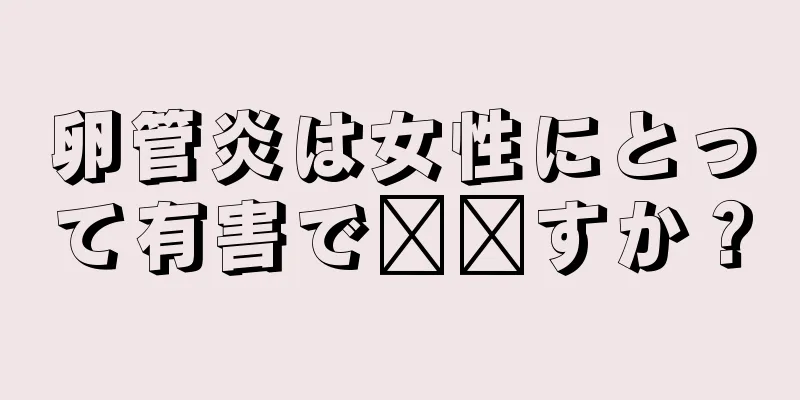 卵管炎は女性にとって有害で​​すか？