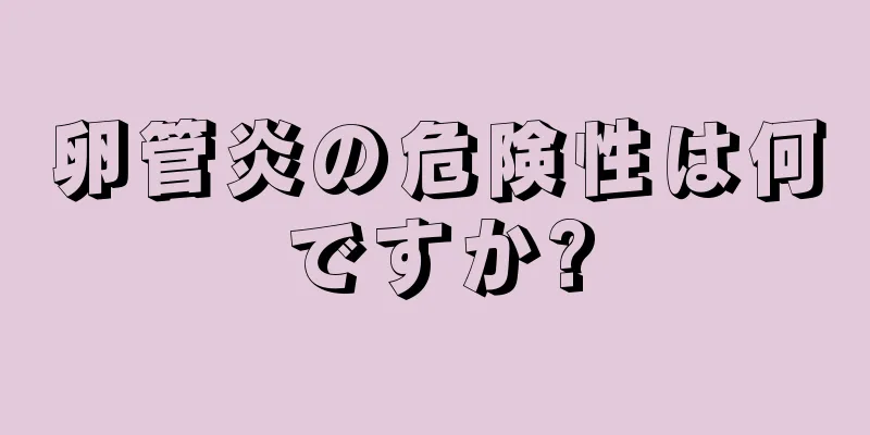 卵管炎の危険性は何ですか?
