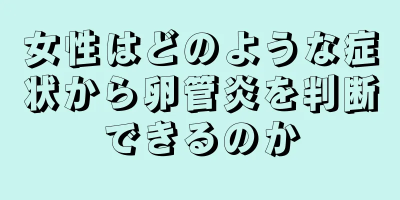 女性はどのような症状から卵管炎を判断できるのか