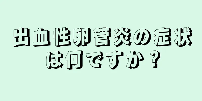 出血性卵管炎の症状は何ですか？
