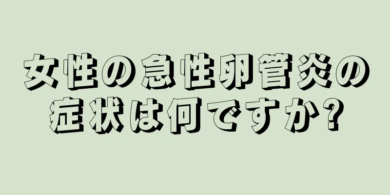 女性の急性卵管炎の症状は何ですか?