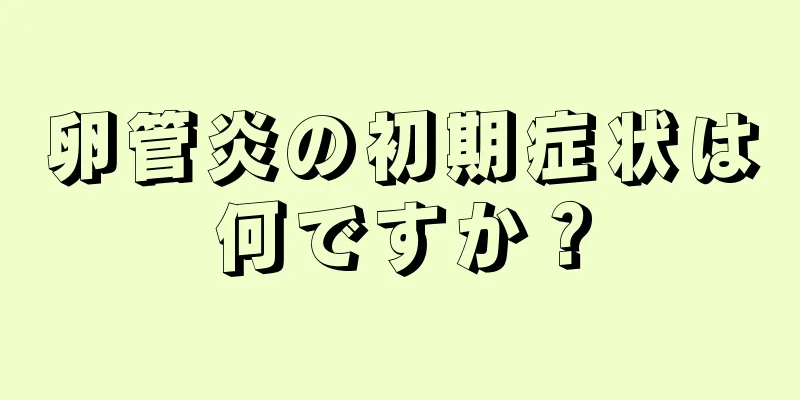 卵管炎の初期症状は何ですか？
