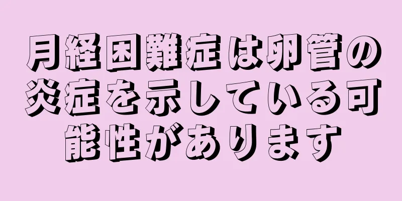 月経困難症は卵管の炎症を示している可能性があります