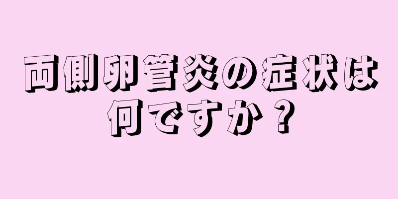 両側卵管炎の症状は何ですか？