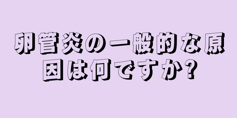 卵管炎の一般的な原因は何ですか?