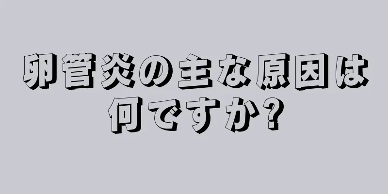 卵管炎の主な原因は何ですか?