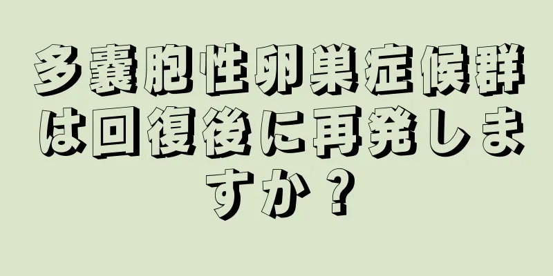 多嚢胞性卵巣症候群は回復後に再発しますか？