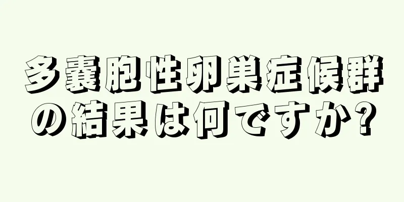 多嚢胞性卵巣症候群の結果は何ですか?