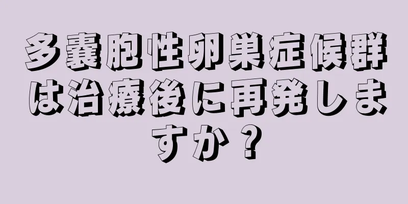 多嚢胞性卵巣症候群は治療後に再発しますか？