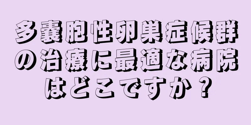 多嚢胞性卵巣症候群の治療に最適な病院はどこですか？
