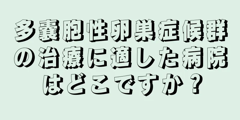 多嚢胞性卵巣症候群の治療に適した病院はどこですか？