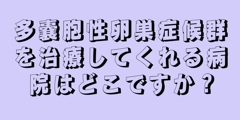 多嚢胞性卵巣症候群を治療してくれる病院はどこですか？