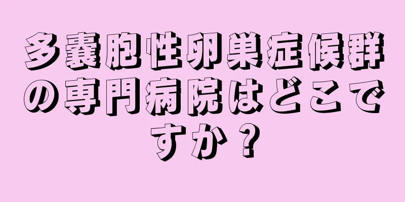 多嚢胞性卵巣症候群の専門病院はどこですか？