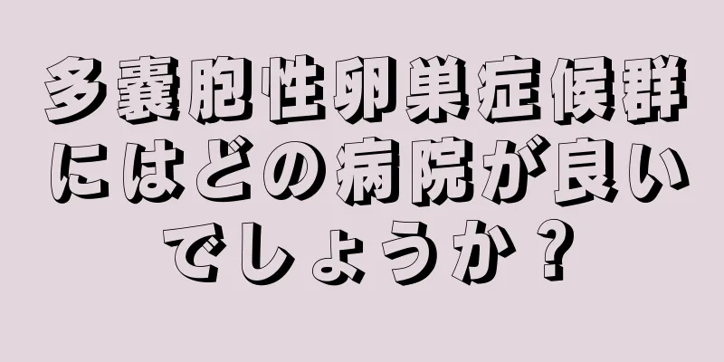 多嚢胞性卵巣症候群にはどの病院が良いでしょうか？