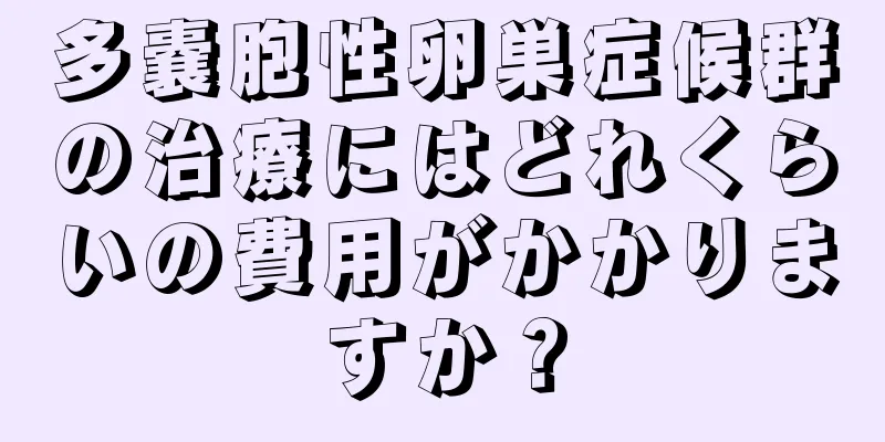 多嚢胞性卵巣症候群の治療にはどれくらいの費用がかかりますか？