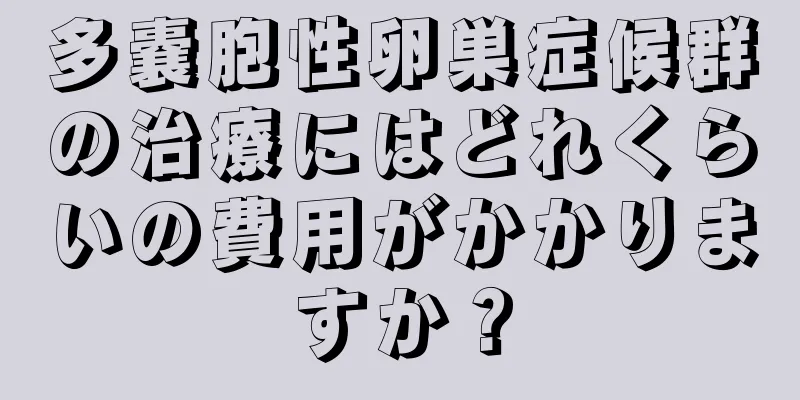 多嚢胞性卵巣症候群の治療にはどれくらいの費用がかかりますか？