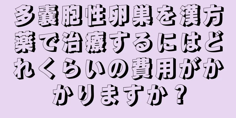 多嚢胞性卵巣を漢方薬で治療するにはどれくらいの費用がかかりますか？
