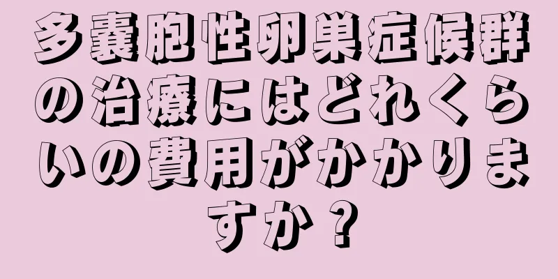 多嚢胞性卵巣症候群の治療にはどれくらいの費用がかかりますか？