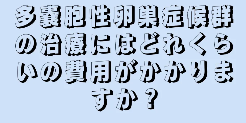 多嚢胞性卵巣症候群の治療にはどれくらいの費用がかかりますか？