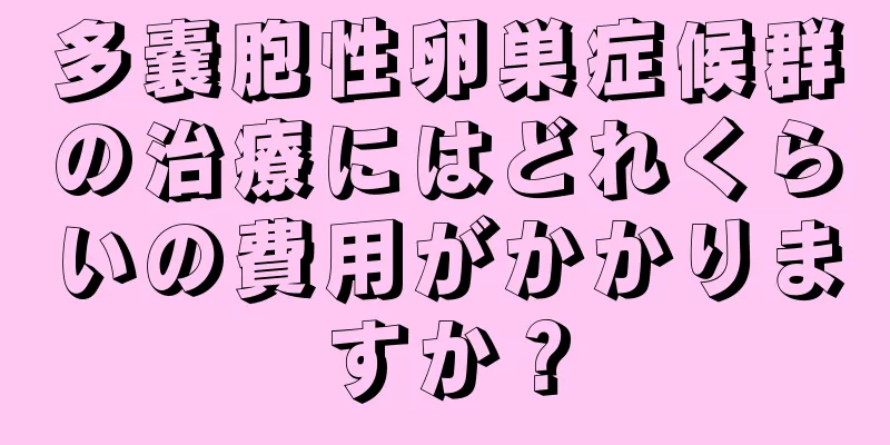 多嚢胞性卵巣症候群の治療にはどれくらいの費用がかかりますか？