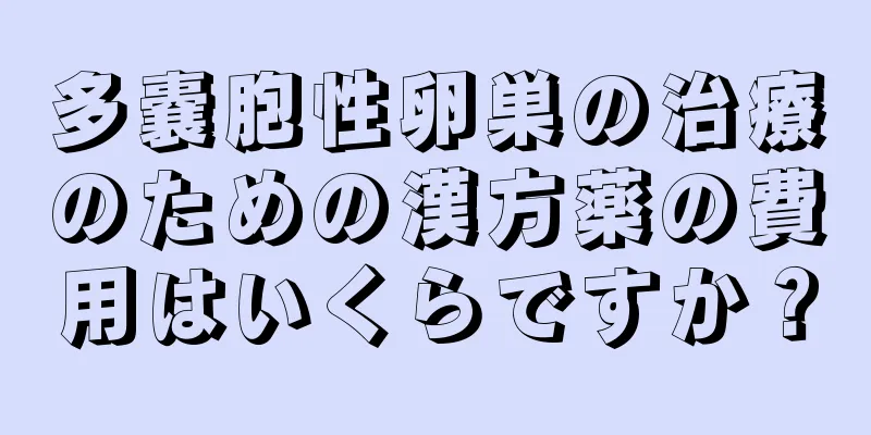 多嚢胞性卵巣の治療のための漢方薬の費用はいくらですか？