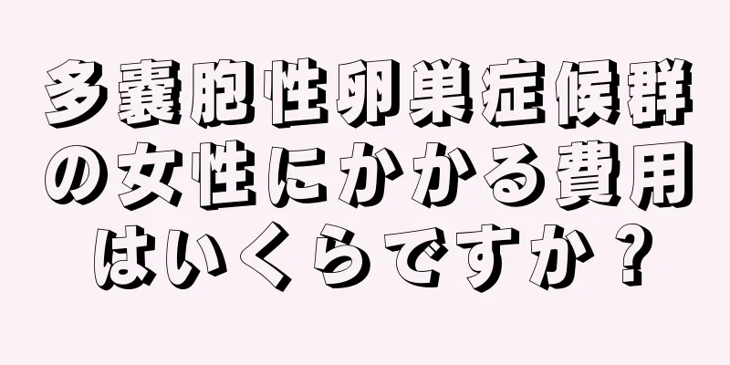 多嚢胞性卵巣症候群の女性にかかる費用はいくらですか？