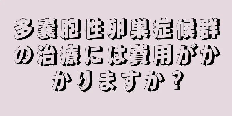 多嚢胞性卵巣症候群の治療には費用がかかりますか？