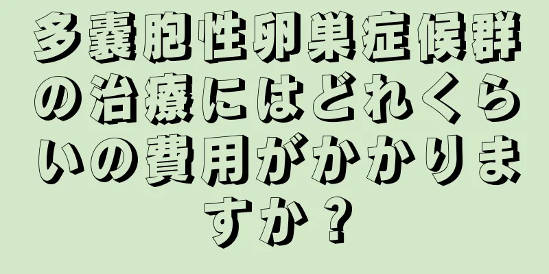 多嚢胞性卵巣症候群の治療にはどれくらいの費用がかかりますか？