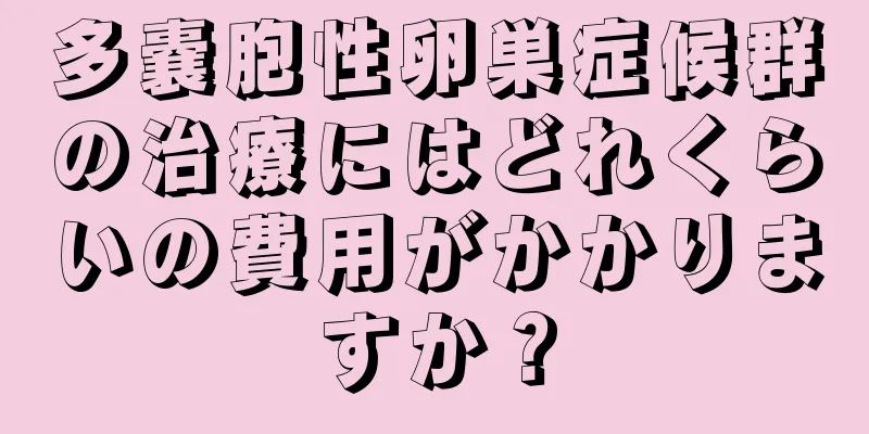 多嚢胞性卵巣症候群の治療にはどれくらいの費用がかかりますか？