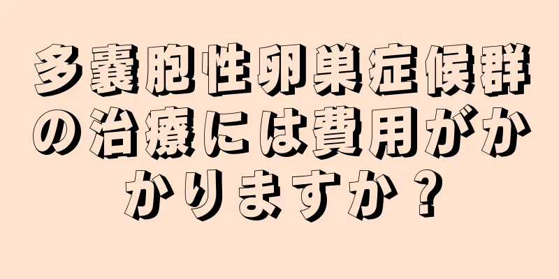 多嚢胞性卵巣症候群の治療には費用がかかりますか？