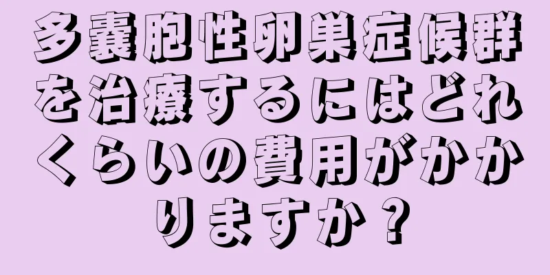 多嚢胞性卵巣症候群を治療するにはどれくらいの費用がかかりますか？
