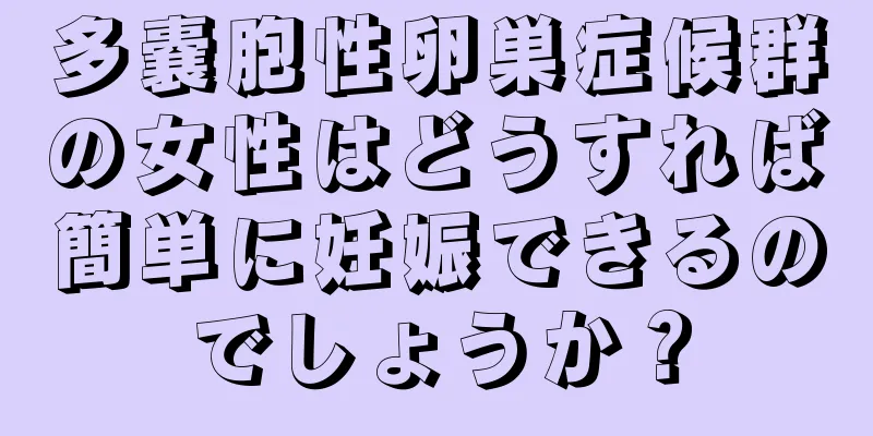多嚢胞性卵巣症候群の女性はどうすれば簡単に妊娠できるのでしょうか？