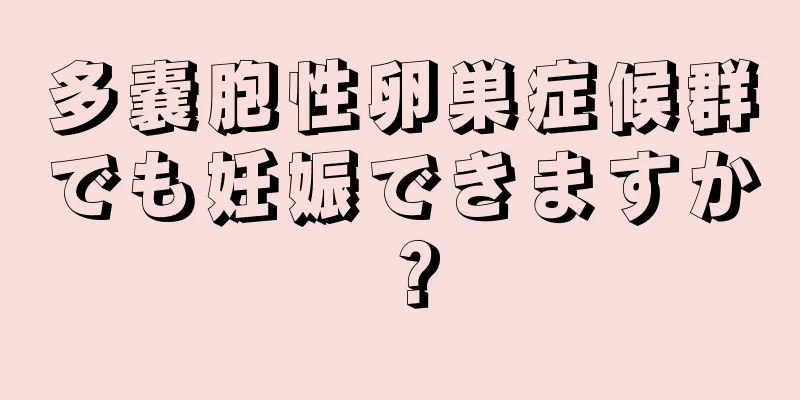 多嚢胞性卵巣症候群でも妊娠できますか？
