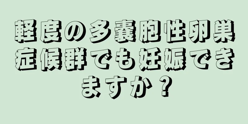 軽度の多嚢胞性卵巣症候群でも妊娠できますか？