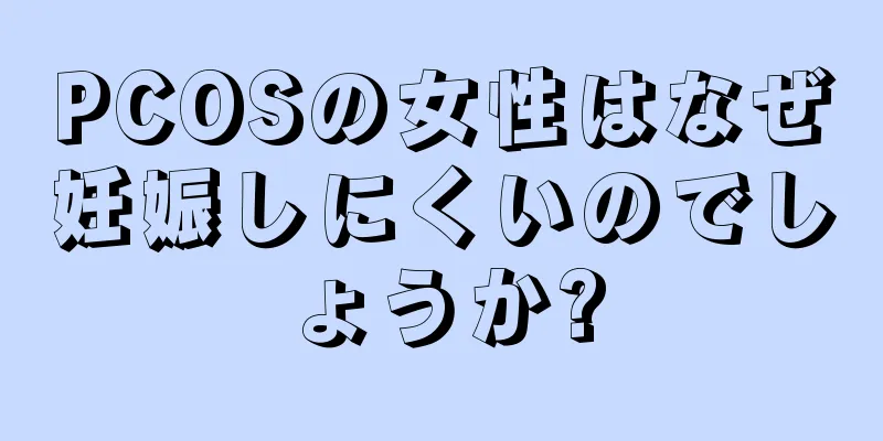 PCOSの女性はなぜ妊娠しにくいのでしょうか?